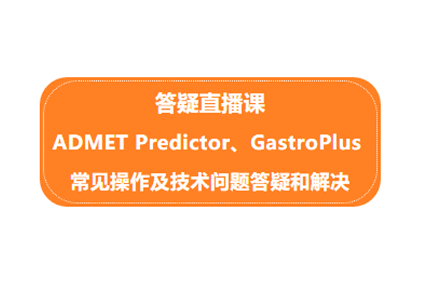 答疑直播课 | ADMET Predictor、GastroPlus常见操作及技术问题答疑和解决