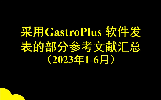 采用GastroPlus 软件发表的部分参考文献汇总（2023年1-6月）