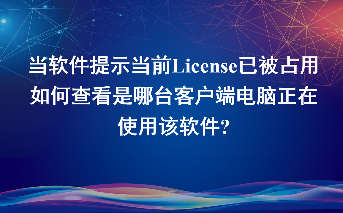 当软件提示当前License已被占用，如何查看是哪台客户端电脑正在使用该软件?
